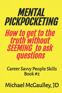 MENTAL PICKPOCKETING How to Get to the Truth Without Seeming to Ask Questions: Career Savvy People Skills Book 2
