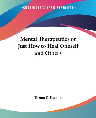 Mental Therapeutics or Just How to Heal Oneself and Others - Dumont, Theron Q