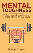 Mental Toughness: 25 Techniques to Improve Your Mind to Achieve All Your Goals (Mental Toughness Series Book 1) (Mental Training, Self Discipline, Procrastination)
