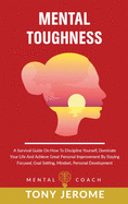 Mental Toughness: A Survival Guide On How To Discipline Yourself, Dominate Your Life And Achieve Great Personal Improvement By Staying Focused, Goal Setting, Mindset, Personal Development