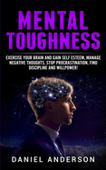 Mental Toughness: Exercise Your Brain and Gain Self Esteem, Manage Negative Thoughts, Stop Procrastination, Find Discipline and Willpower!
