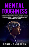 Mental Toughness: Exercise your brain and gain self esteem, manage negative thoughts, stop procrastination, find discipline and willpower!