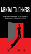 Mental Toughness: How to Build Mental Toughness and Develop an Unbeatable Mind