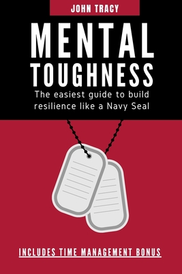 Mental Toughness: The easiest guide to build resilience like a Navy Seal - Tracy, John