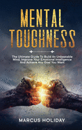 Mental Toughness: The Ultimate Guide To Build An Unbeatable Mind, Improve Your Emotional Intelligence And Achieve Any Goal You Want