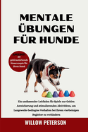 Mentale ?bungen f?r Hunde: Ein umfassender Leitfaden f?r Spiele zur Gehirn Anreicherung und stimulierenden Aktivit?ten, um Langeweile-bedingtes Verhalten bei Ihrem vierbeinigen Begleiter zu verhindern