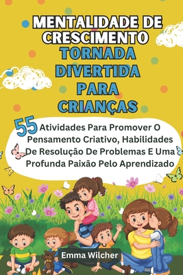 Mentalidade De Crescimento Tornada Divertida Para Crianas: Atividades Para Promover O Pensamento Criativo, Habilidades De Resoluo De Problemas E Uma Profunda Paixo Pelo Aprendizado - Wilcher, Emma