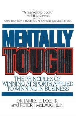 Mentally Tough: The Principles of Winning at Sports Applied to Winning in Business - Loehr, James E, and McLaughlin, Peter