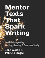 Mentor Texts That Spark Writing: Lessons Integrating Writing, Reading & Grammar Study