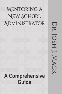 Mentoring a New School Administrator: A Comprehensive Guide - Mack, Josh Jerone