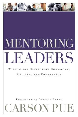 Mentoring Leaders: Wisdom for Developing Character, Calling, and Competency - Pue, Carson, and Barna, George (Foreword by)