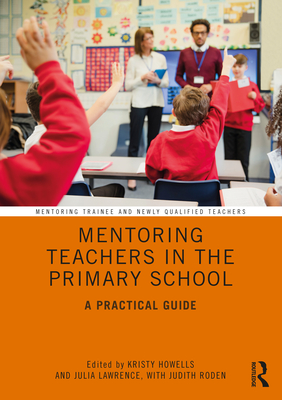 Mentoring Teachers in the Primary School: A Practical Guide - Howells, Kristy (Editor), and Lawrence, Julia (Editor), and Roden, Judith (Editor)