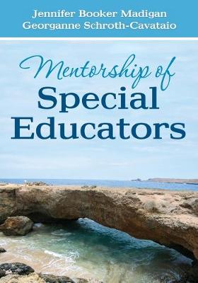 Mentorship of Special Educators - Madigan, Jennifer C Booker, and Schroth-Cavataio, Georganne S