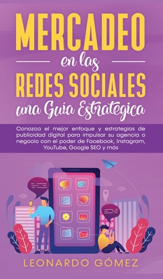 Mercadeo en las Redes Sociales: Conozca el mejor enfoque y estrategias de publicidad digital para impulsar su agencia o negocio con el poder de Facebook, Instagram, YouTube, Google SEO y ms - G?mez, Leonardo