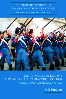 Mercenaries in British and American Literature, 1790-1830: Writing, Fighting, and Marrying for Money - Simpson, Erik