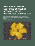 Mercers' Company Lectures on Recent Advances in the Physiology of Digestion: Delivered in the Michaelmas Term, 1905, in the Physiological Department of University College, London (Classic Reprint)