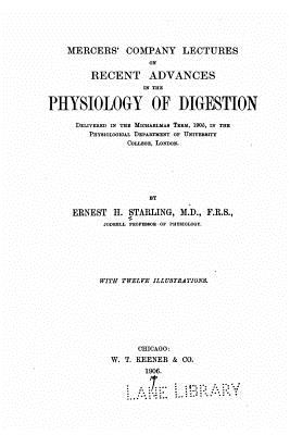 Mercers' Company Lectures on Recent Advances in the Physiology of Digestion - Starling, Ernest H