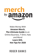 Merch by Amazon: Make Money with Amazon Merch, The Ultimate Guide to an Online Business, T-Shirt, Hats and More! Learn SEO, Hot Tips for 2020