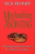 Merchandising the anointing : Developing discernment for these last days - Renner, Rick