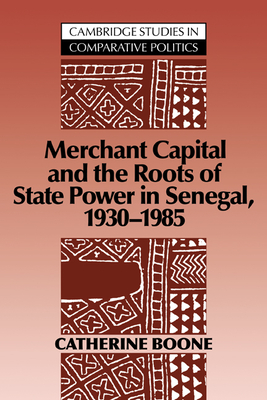 Merchant Capital and the Roots of State Power in Senegal: 1930-1985 - Boone, Catherine