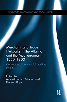 Merchants and Trade Networks in the Atlantic and the Mediterranean, 1550-1800: Connectors of commercial maritime systems - Snchez, Manuel (Editor), and Kaps, Klemens (Editor)