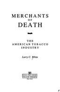 Merchants of Death: The American Tobacco Industry - White, Lawrence, and White, Larry C