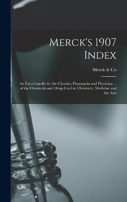 Merck's 1907 Index: An Encyclopedia for the Chemist, Pharmacist and Physician ... of the Chemicals and Drugs Used in Chemistry, Medicine and the Arts - & Co, Merck