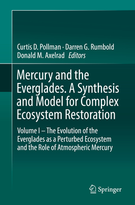 Mercury and the Everglades. a Synthesis and Model for Complex Ecosystem Restoration: Volume I - The Evolution of the Everglades as a Perturbed Ecosystem and the Role of Atmospheric Mercury - D Pollman, Curtis (Editor), and Rumbold, Darren G (Editor), and Axelrad, Donald M (Editor)