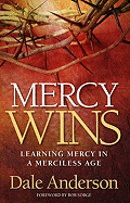 Mercy Wins: Learning Mercy in a Merciless Age - Anderson, Dale, and Sorge, Bob (Foreword by)