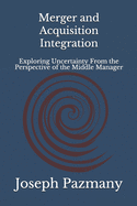 Merger and Acquisition Integration: Exploring Uncertainty From the Perspective of the Middle Manager