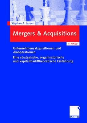 Mergers & Acquisitions: Unternehmensakquisitionen Und -Kooperationen. Eine Strategische, Organisatorische Und Kapitalmarkttheoretische Einfuhrung - Jansen, Stephan A