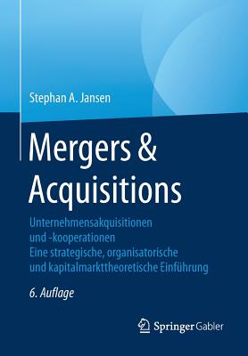 Mergers & Acquisitions: Unternehmensakquisitionen Und -Kooperationen. Eine Strategische, Organisatorische Und Kapitalmarkttheoretische Einfuhrung - Jansen, Stephan A