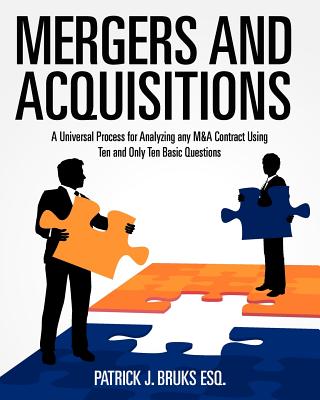 Mergers and Acquisitions: A Universal Process for Analyzing any M&A Contract Using Ten and Only Ten Basic Questions - Bruks Esq, Patrick J