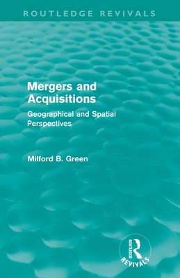 Mergers and Acquisitions (Routledge Revivals): Geographical and spatial persspectives - Green, Milford B