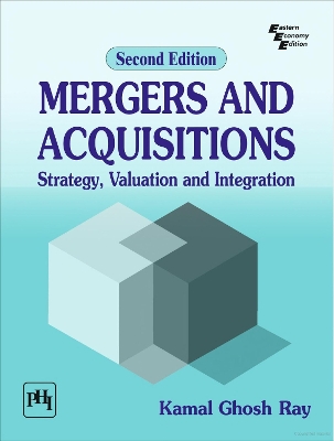 Mergers and Acquisitions: Strategy, Valuation and Integration - Ray, Kamal Ghosh