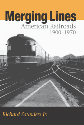 Merging Lines: American Railoads, 1900-1970 - Saunders, Richard