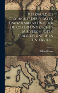 Merkwrdige Geschichte des Frsten Franz Rakoczi und der Durch die Ungrischen Missvergngten Erregten Unruhen und Kriege