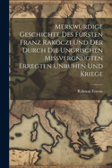 Merkwrdige Geschichte des Frsten Franz Rakoczi und der Durch die Ungrischen Missvergngten Erregten Unruhen und Kriege