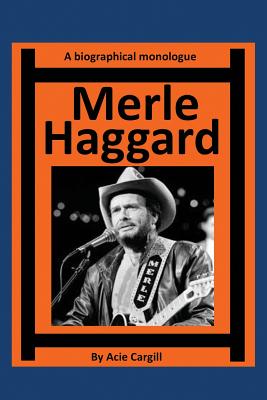 Merle Haggard: A Biographical Monologue - Cargill, Acie