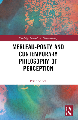 Merleau-Ponty and Contemporary Philosophy of Perception - Antich, Peter