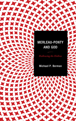 Merleau-Ponty and God: Hallowing the Hollow - Berman, Michael P