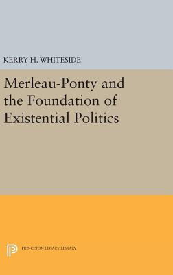 Merleau-Ponty and the Foundation of Existential Politics - Whiteside, Kerry H.