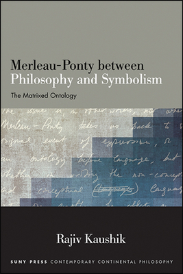 Merleau-Ponty Between Philosophy and Symbolism: The Matrixed Ontology - Kaushik, Rajiv