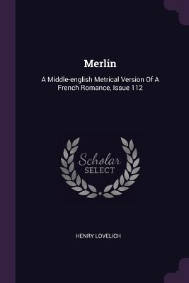 Merlin: A Middle-english Metrical Version Of A French Romance, Issue 112 - Lovelich, Henry