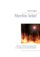 Merlin lebt!: Mythos, Traum, Imagination und Symbol als heilende Kr?fte