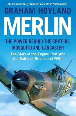 Merlin: The Power Behind the Spitfire, Mosquito and Lancaster: the Story of the Engine That Won the Battle of Britain and WWII - Hoyland, Graham