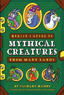 Merlin's Guide to Mythical Creatures from Many Lands: A Mythical Creature Guidebook for Kids