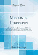 Merlinus Liberatus: An Almanack for the Year of Our Redemption, 1807, Being the 3D After Bissextile, or Leap-Year, and from the Creation of the World, According to the Best History, 5754, and the 118th of Our Deliverance by K. William, from Popery and Arb