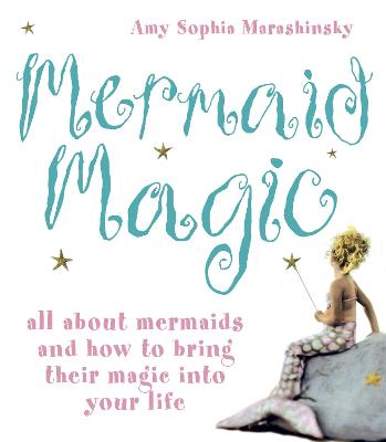 Mermaid Magic: All About Mermaids and How to Bring Their Magic into Your Life - Marashinsky, Amy Sophia