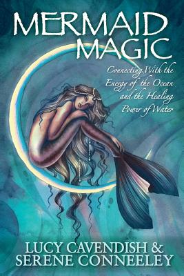 Mermaid Magic: Connecting With the Energy of the Ocean and the Healing Power of Water - Cavendish, Lucy, and Conneeley, Serene